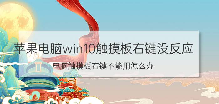 苹果电脑win10触摸板右键没反应 电脑触摸板右键不能用怎么办？